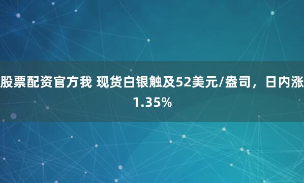 股票配资官方我 现货白银触及52美元/盎司，日内涨1.35%