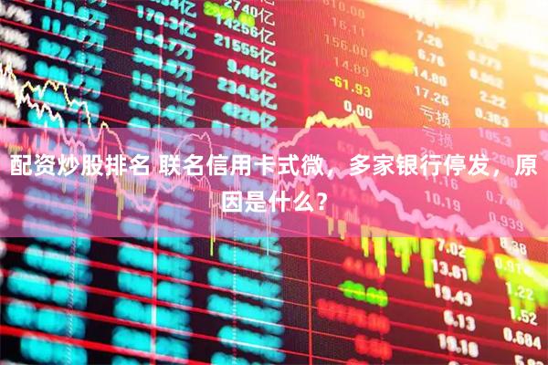 配资炒股排名 联名信用卡式微，多家银行停发，原因是什么？