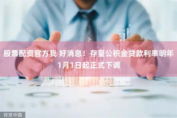 股票配资官方我 好消息！存量公积金贷款利率明年1月1日起正式下调