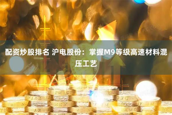 配资炒股排名 沪电股份：掌握M9等级高速材料混压工艺